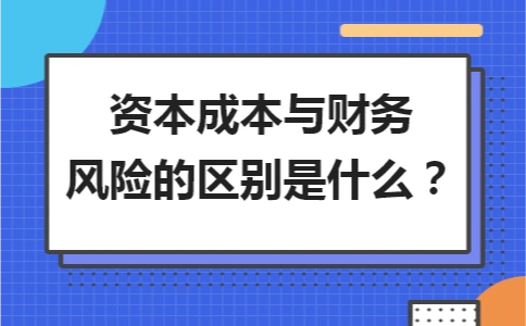 資本成本與財(cái)務(wù)風(fēng)險(xiǎn)的區(qū)別是什么？